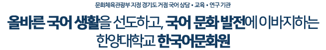 올바른 국어 생활을 선도하고, 국민의 국어 문화발전에 이바지하는 한양대 한국어 문화원